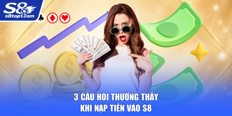 3 câu hỏi thường thấy khi nạp tiền vào S8