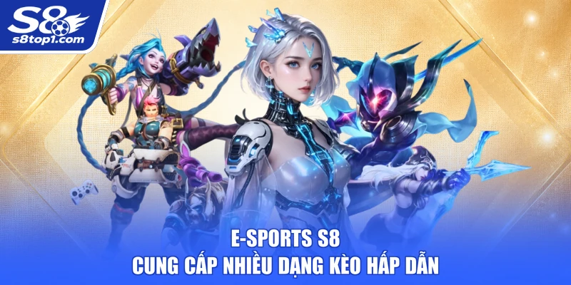 E-Sports S8 cung cấp nhiều dạng kèo hấp dẫn