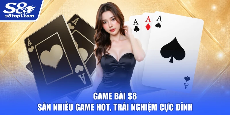 Game Bài S8 - Săn Nhiều Game Hot, Trải Nghiệm Cực Đỉnh