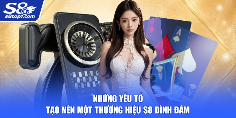 Những yếu tố tạo nên một thương hiệu S8 đình đám