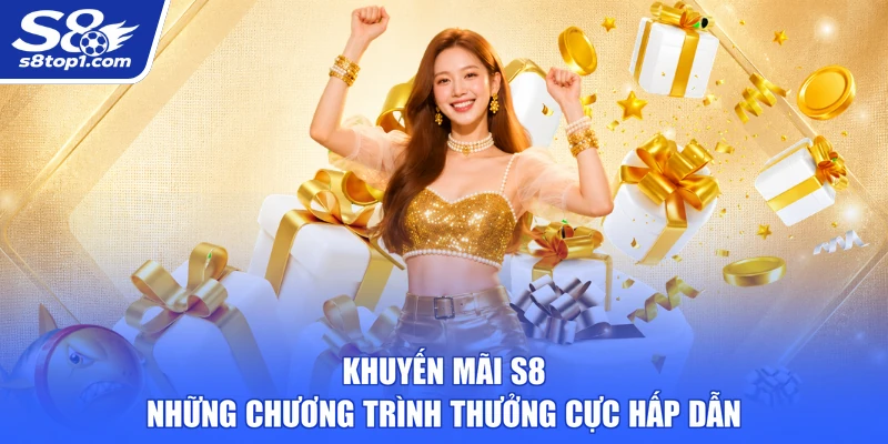 Khuyến Mãi S8 - Những Chương Trình Thưởng Cực Hấp Dẫn