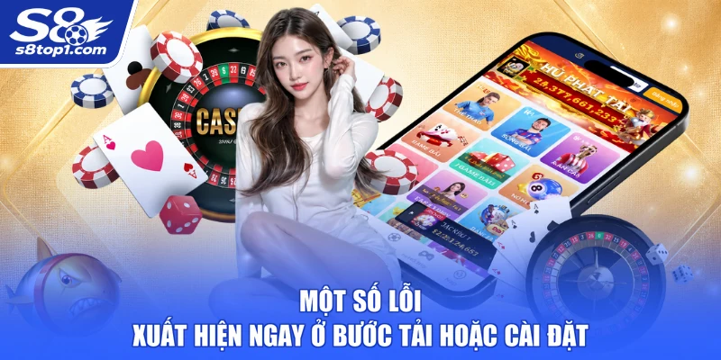 Một số lỗi xuất hiện ngay ở bước tải hoặc cài đặt App S8