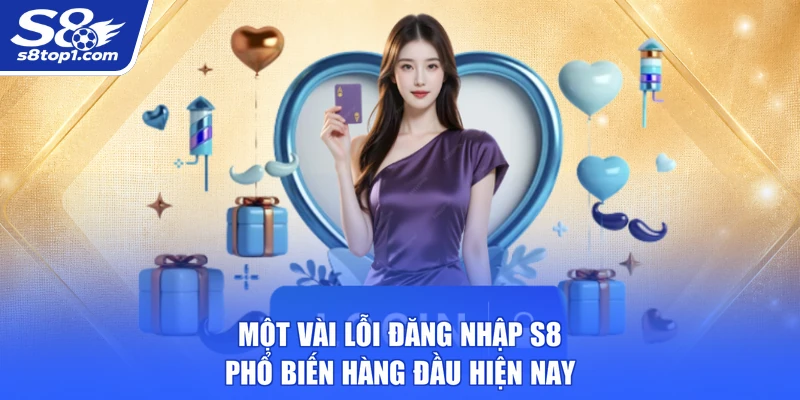 Một vài lỗi Đăng Nhập S8 phổ biến hàng đầu hiện nay