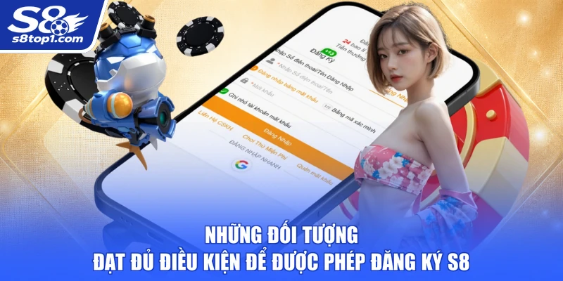 Những đối tượng đạt đủ điều kiện để được phép Đăng Ký S8