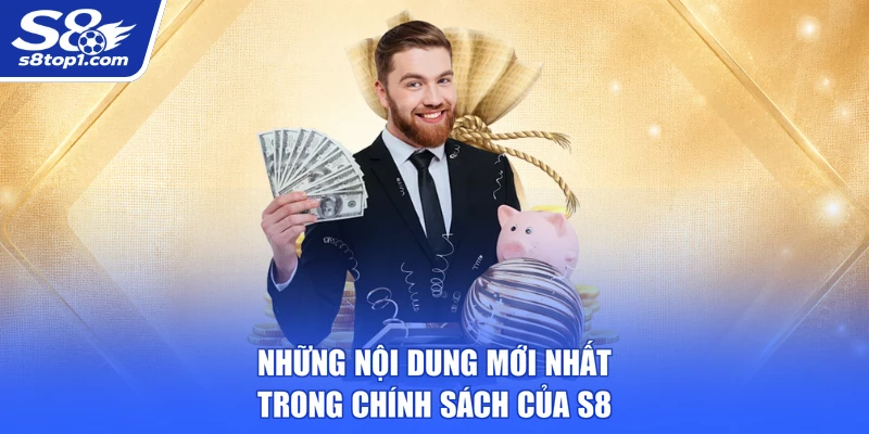 Những nội dung mới nhất trong chính sách của S8