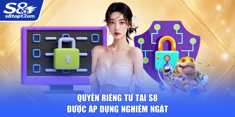 Quyền Riêng Tư Tại S8 được áp dụng nghiêm ngặt