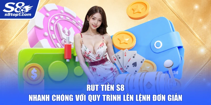 Rút Tiền S8 Nhanh Chóng Với Quy Trình Lên Lệnh Đơn Giản