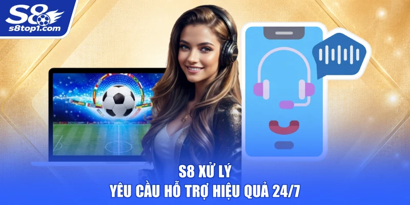 S8 xử lý yêu cầu hỗ trợ hiệu quả 24/7