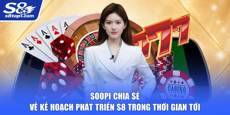 Soopi chia sẻ về kế hoạch phát triển S8 trong thời gian tới