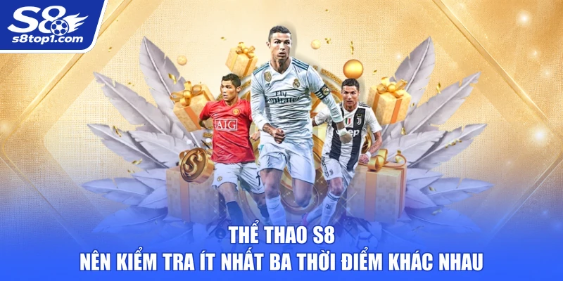 Thể Thao S8 nên kiểm tra ít nhất ba thời điểm khác nhau