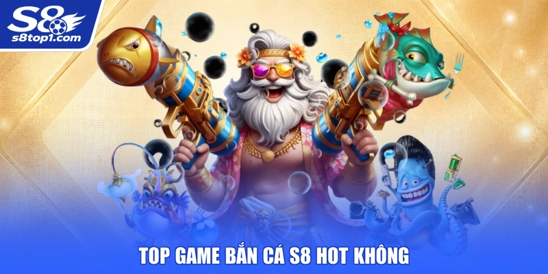 Top game Bắn Cá S8 hot không