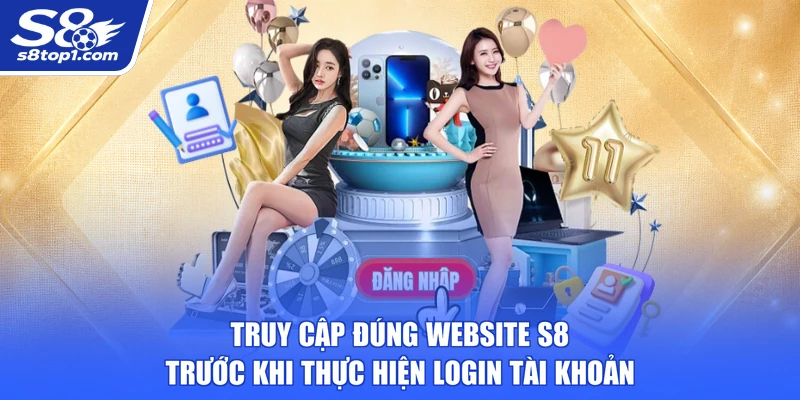 Truy cập đúng website S8 trước khi thực hiện Login tài khoản